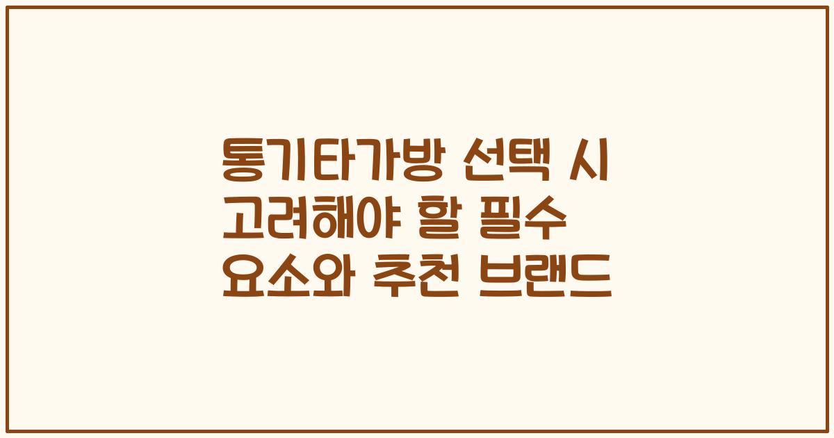 통기타가방 선택 시 고려해야 할 필수 요소와 추천 브랜드
