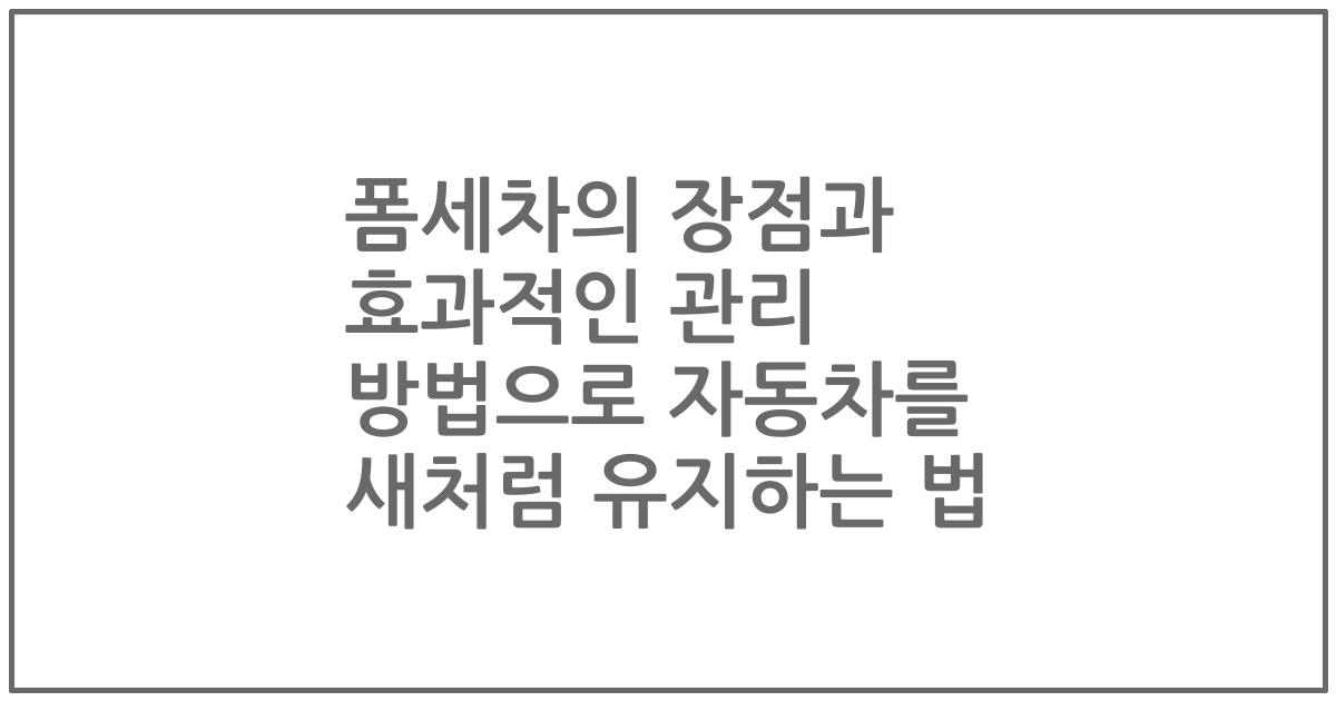 폼세차의 장점과 효과적인 관리 방법으로 자동차를 새처럼 유지하는 법