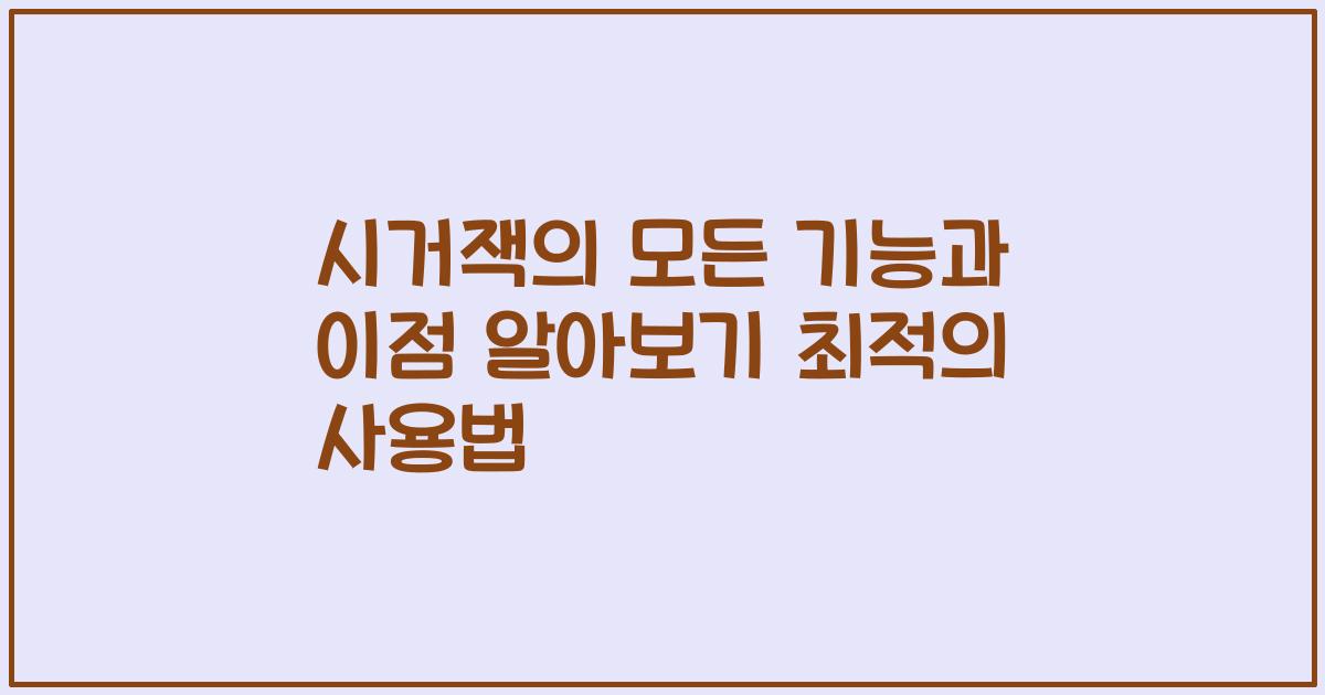 시거잭의 모든 기능과 이점 알아보기 최적의 사용법