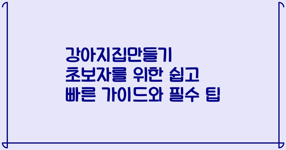 강아지집만들기 초보자를 위한 쉽고 빠른 가이드와 필수 팁