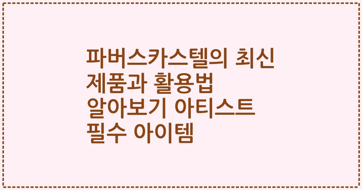 파버스카스텔의 최신 제품과 활용법 알아보기 아티스트 필수 아이템