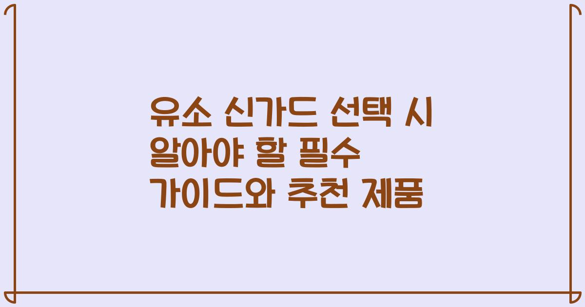 유소 신가드 선택 시 알아야 할 필수 가이드와 추천 제품