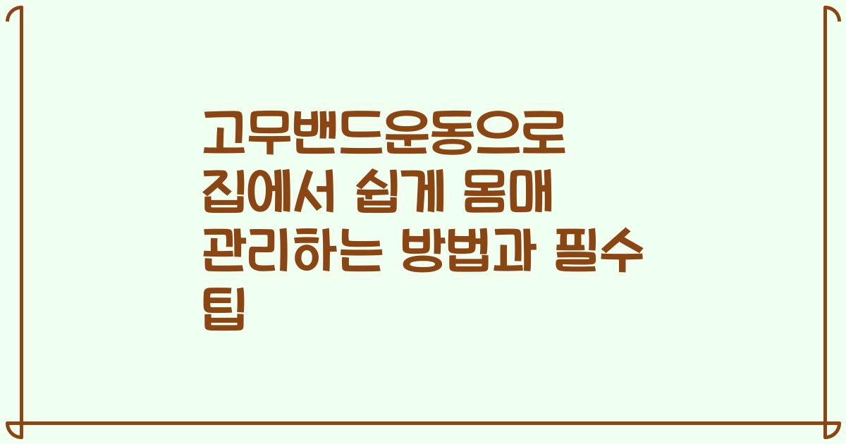 고무밴드운동으로 집에서 쉽게 몸매 관리하는 방법과 필수 팁