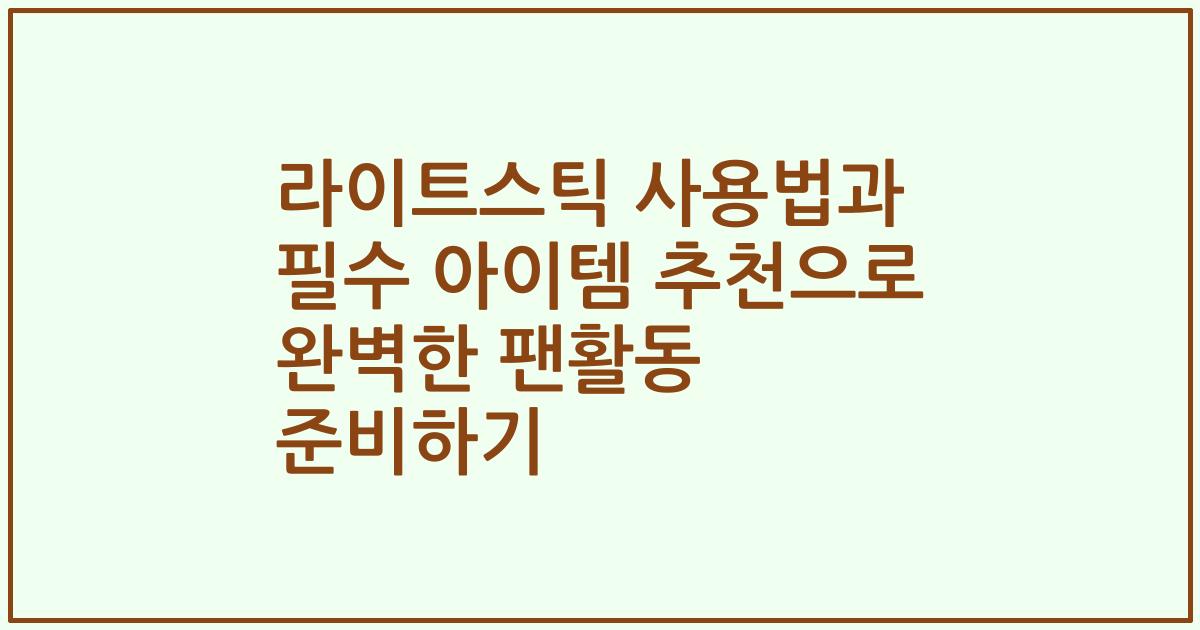 라이트스틱 사용법과 필수 아이템 추천으로 완벽한 팬활동 준비하기