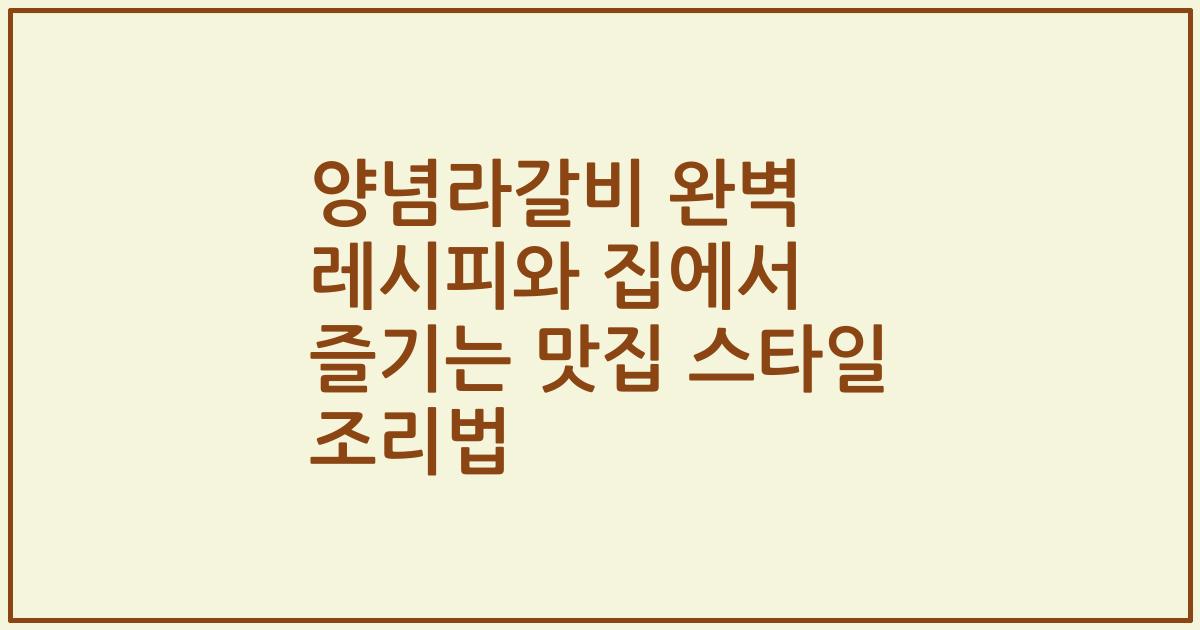 양념라갈비 완벽 레시피와 집에서 즐기는 맛집 스타일 조리법