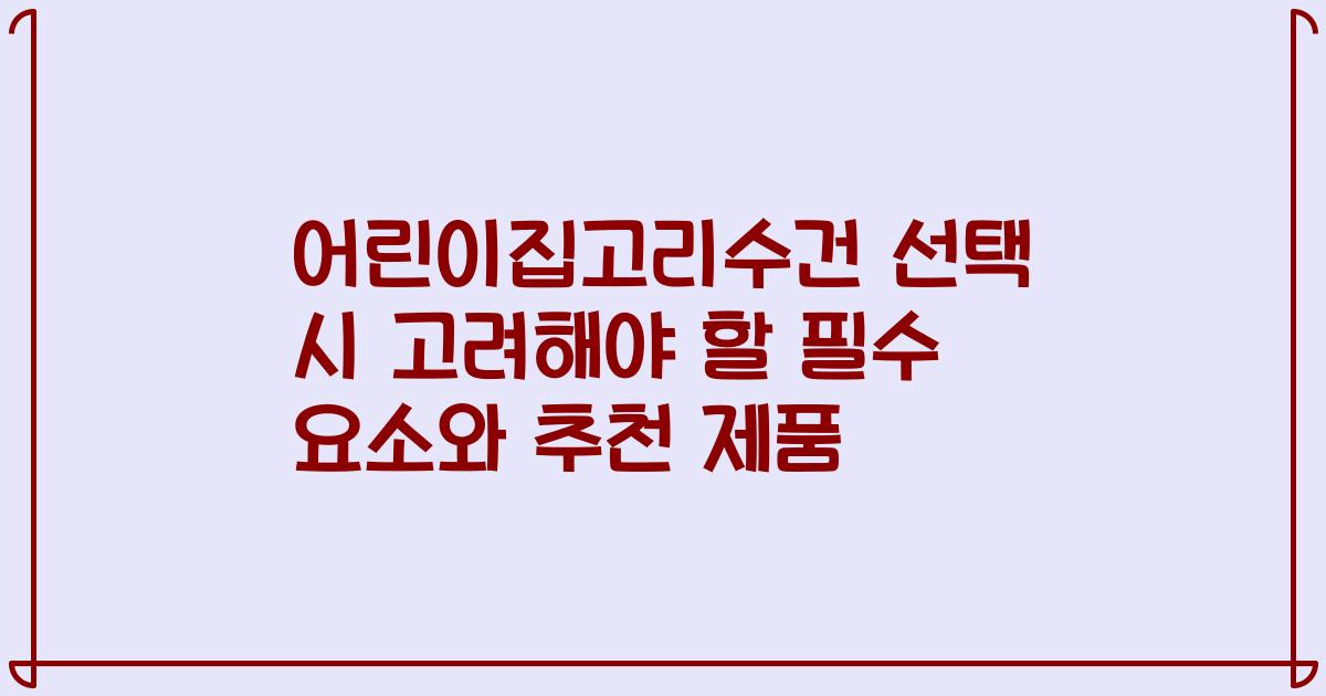어린이집고리수건 선택 시 고려해야 할 필수 요소와 추천 제품