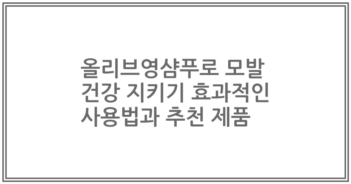 올리브영샴푸로 모발 건강 지키기 효과적인 사용법과 추천 제품
