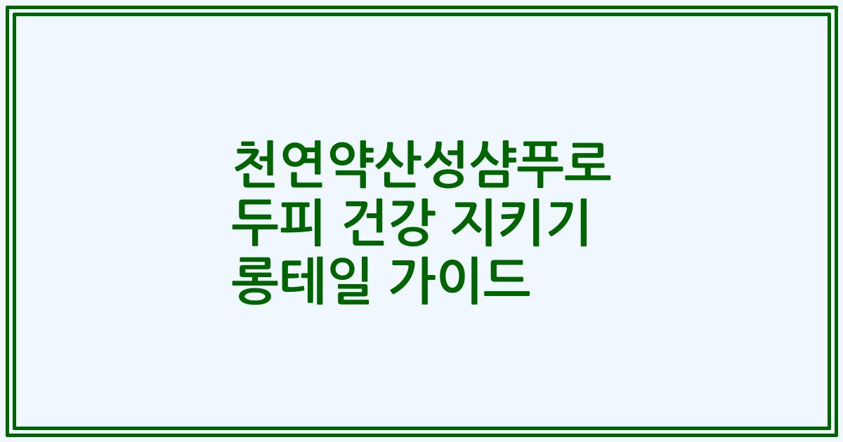 천연약산성샴푸로 두피 건강 지키기 롱테일 가이드