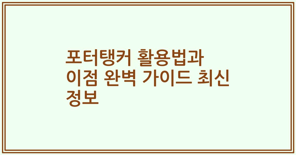 포터탱커 활용법과 이점 완벽 가이드 최신 정보