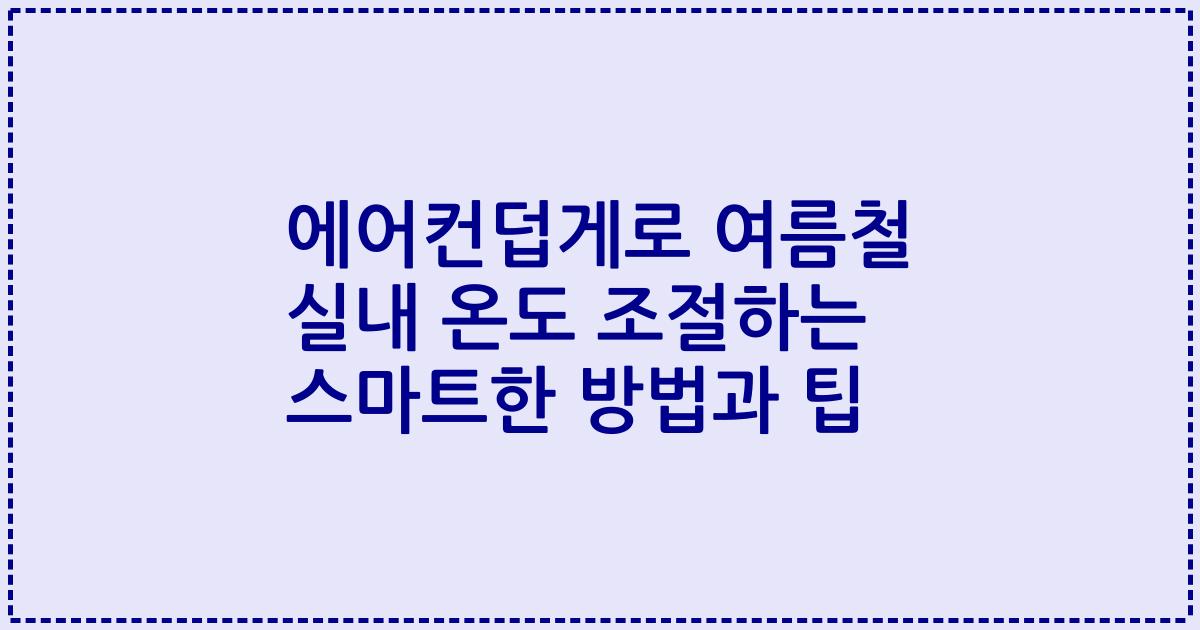 에어컨덥게로 여름철 실내 온도 조절하는 스마트한 방법과 팁