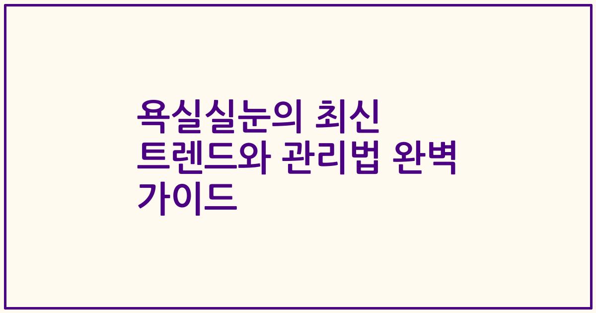 욕실실눈의 최신 트렌드와 관리법 완벽 가이드
