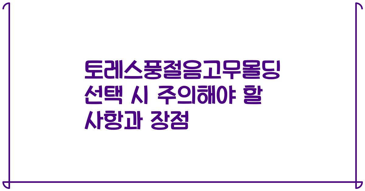 토레스풍절음고무몰딩 선택 시 주의해야 할 사항과 장점