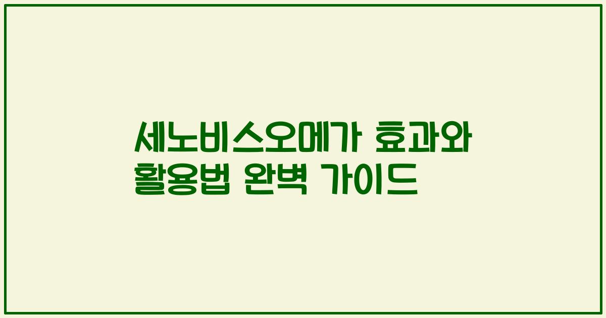 세노비스오메가 효과와 활용법 완벽 가이드