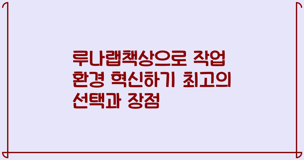 루나랩책상으로 작업 환경 혁신하기 최고의 선택과 장점