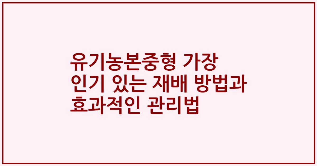유기농본중형 가장 인기 있는 재배 방법과 효과적인 관리법