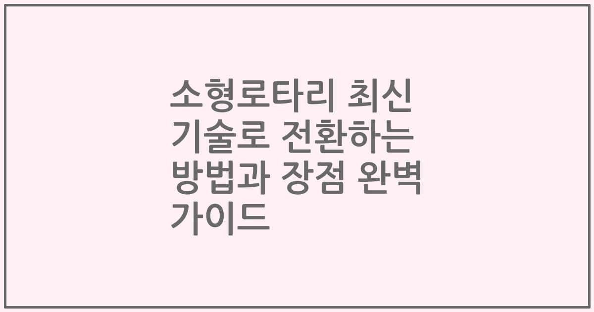 소형로타리 최신 기술로 전환하는 방법과 장점 완벽 가이드