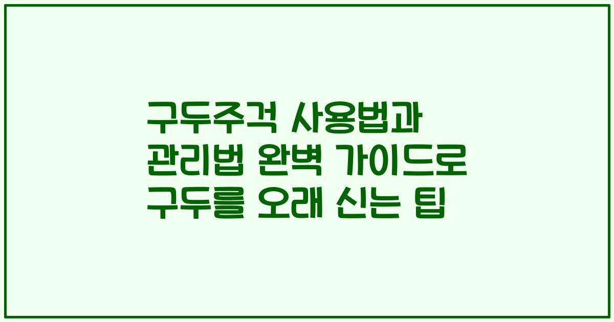 구두주걱 사용법과 관리법 완벽 가이드로 구두를 오래 신는 팁