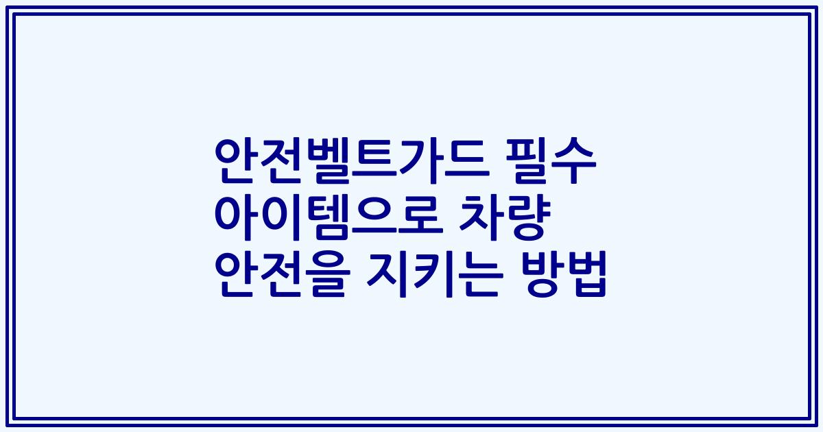 안전벨트가드 필수 아이템으로 차량 안전을 지키는 방법
