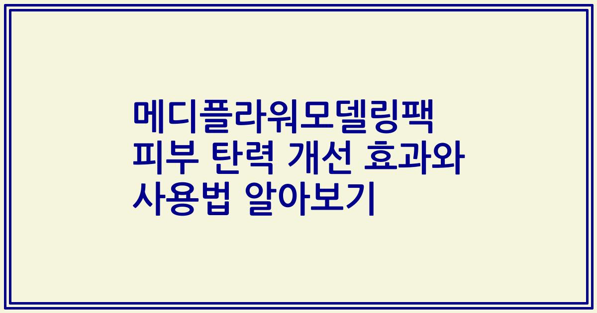 메디플라워모델링팩 피부 탄력 개선 효과와 사용법 알아보기