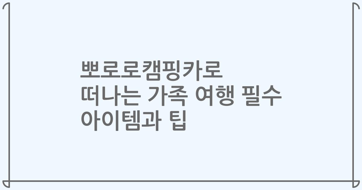 뽀로로캠핑카로 떠나는 가족 여행 필수 아이템과 팁