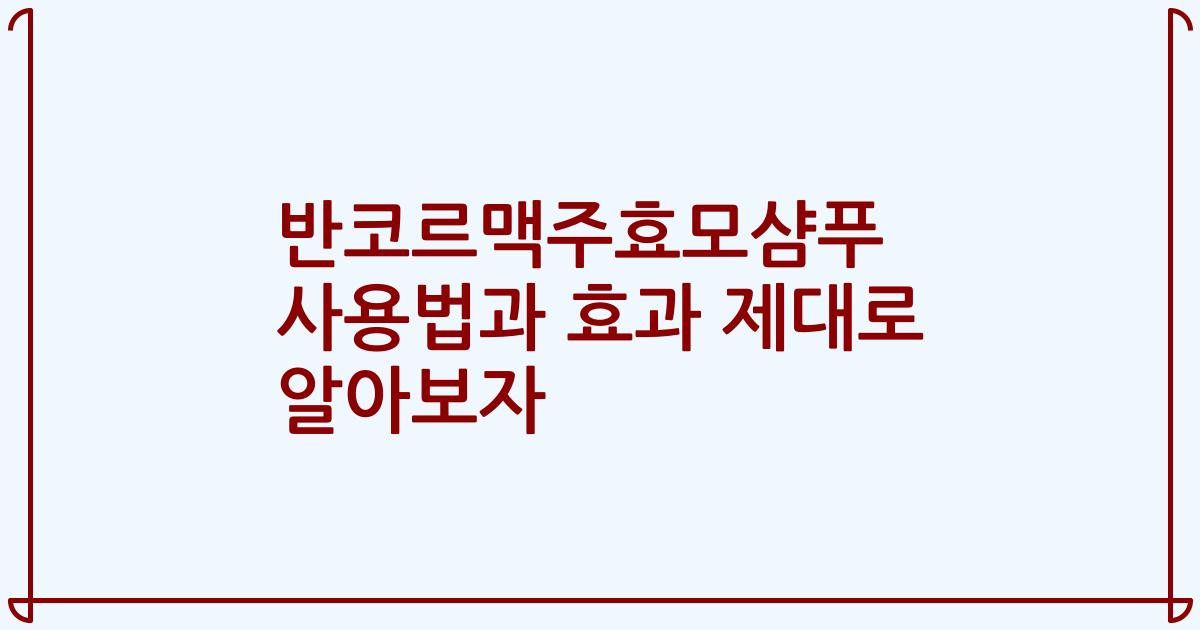 반코르맥주효모샴푸 사용법과 효과 제대로 알아보자