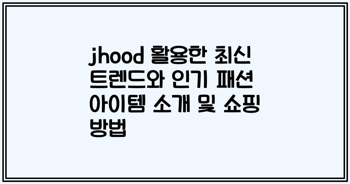 jhood 활용한 최신 트렌드와 인기 패션 아이템 소개 및 쇼핑 방법