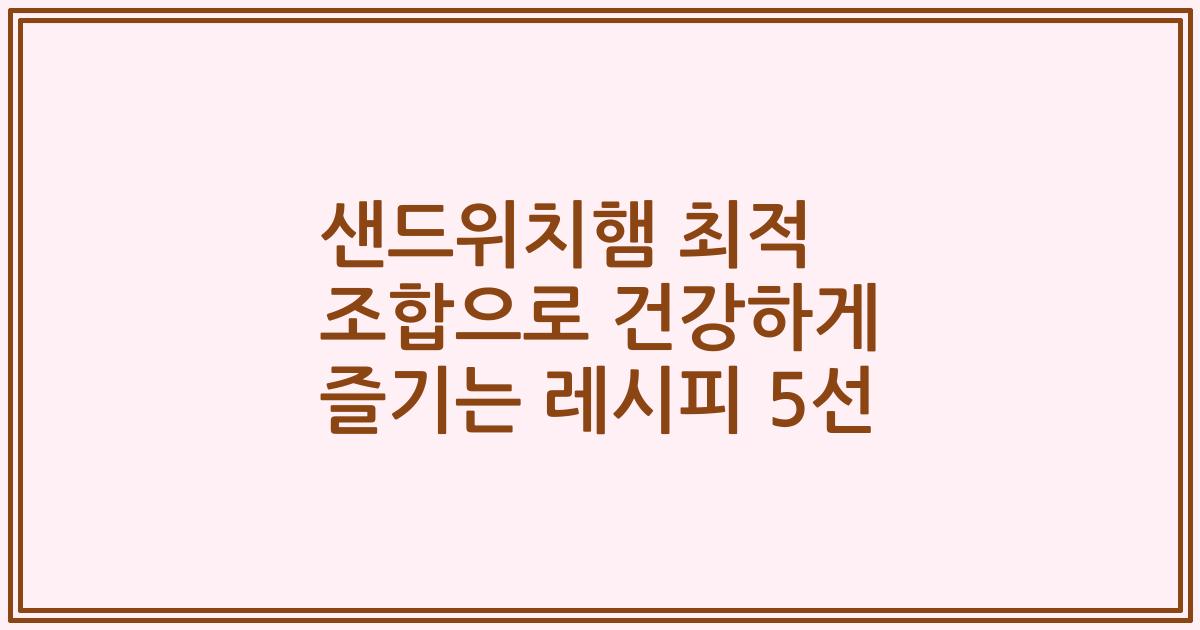 샌드위치햄 최적 조합으로 건강하게 즐기는 레시피 5선
