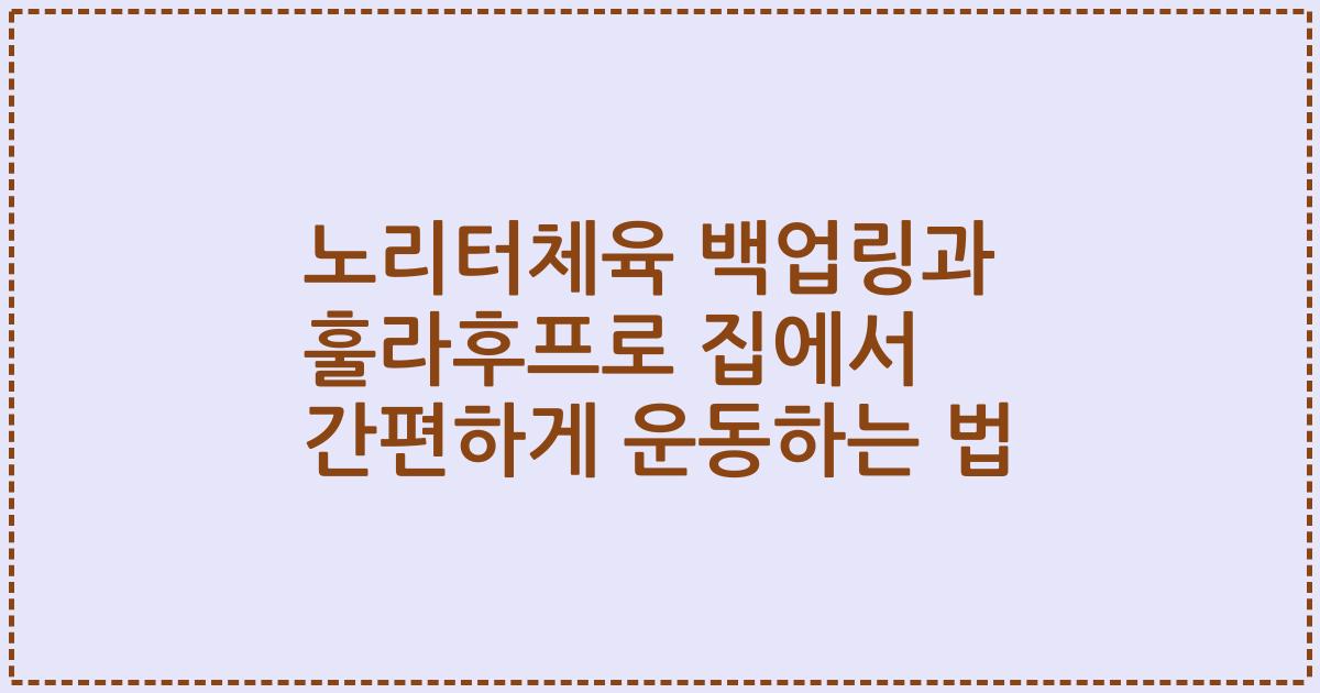 노리터체육 백업링과 훌라후프로 집에서 간편하게 운동하는 법