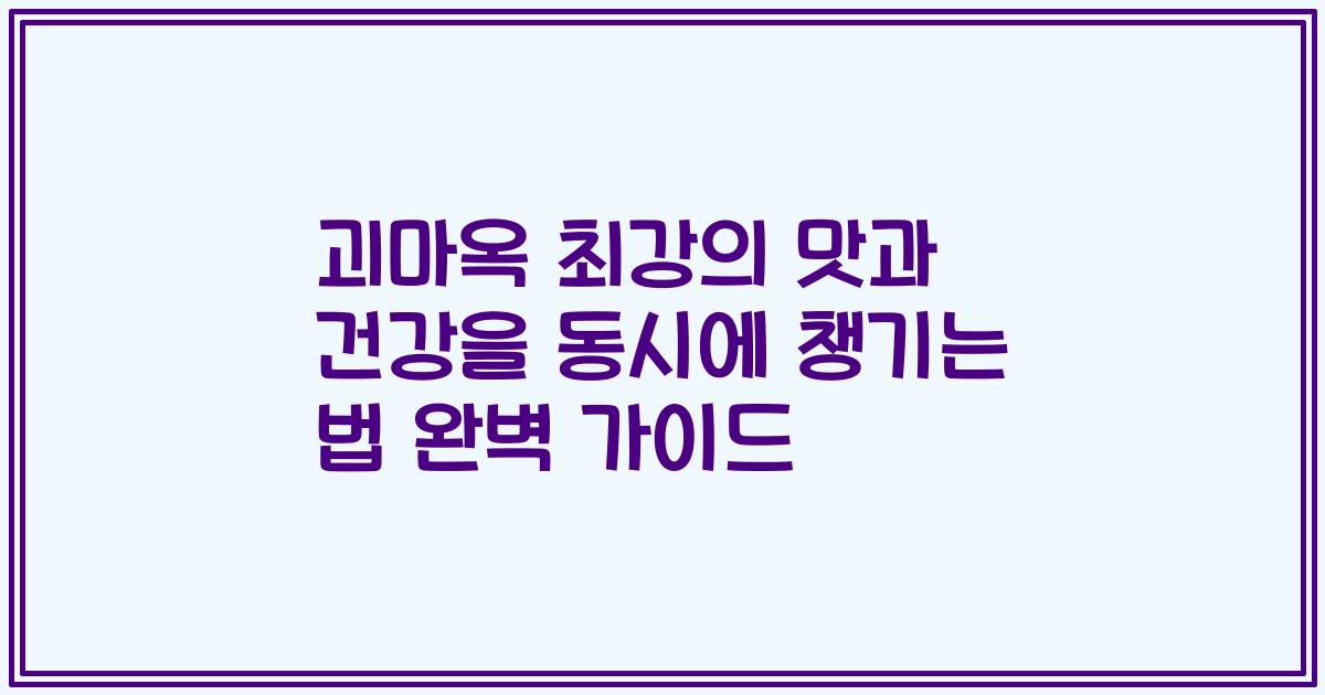 괴마옥 최강의 맛과 건강을 동시에 챙기는 법 완벽 가이드