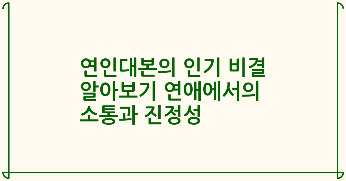 연인대본의 인기 비결 알아보기 연애에서의 소통과 진정성