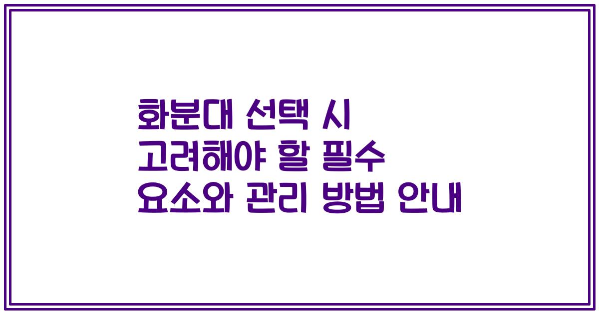 화분대 선택 시 고려해야 할 필수 요소와 관리 방법 안내