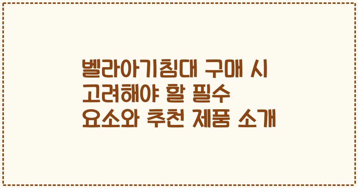 벨라아기침대 구매 시 고려해야 할 필수 요소와 추천 제품 소개
