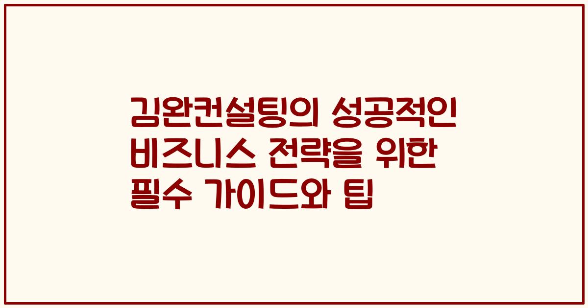김완컨설팅의 성공적인 비즈니스 전략을 위한 필수 가이드와 팁