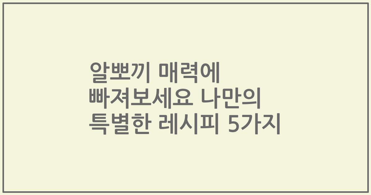 알뽀끼 매력에 빠져보세요 나만의 특별한 레시피 5가지