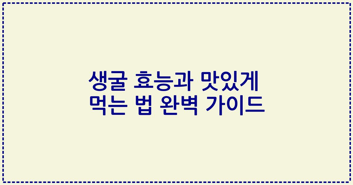 생굴 효능과 맛있게 먹는 법 완벽 가이드