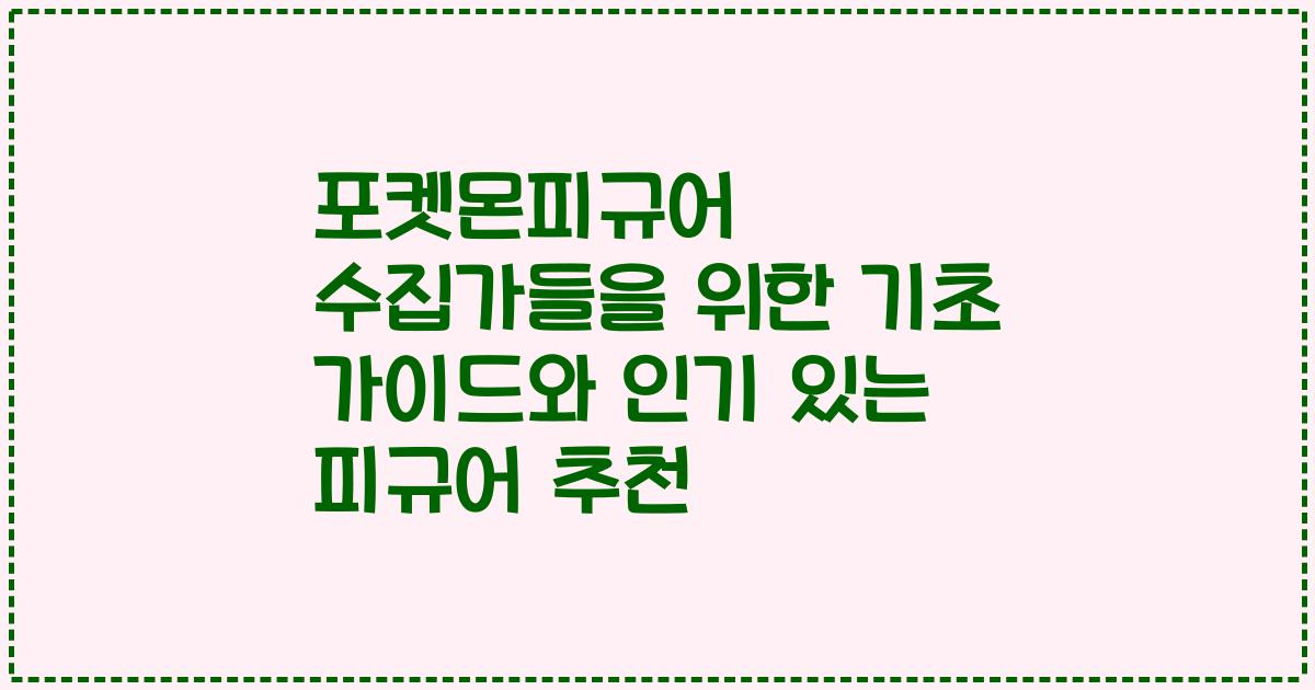 포켓몬피규어 수집가들을 위한 기초 가이드와 인기 있는 피규어 추천