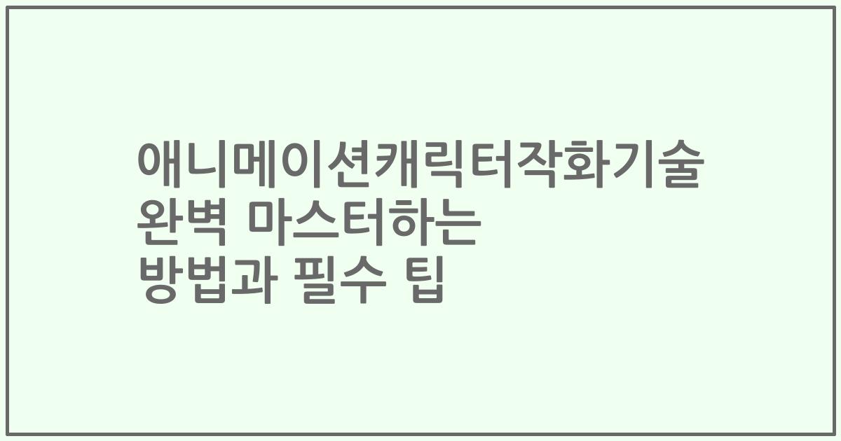 애니메이션캐릭터작화기술 완벽 마스터하는 방법과 필수 팁