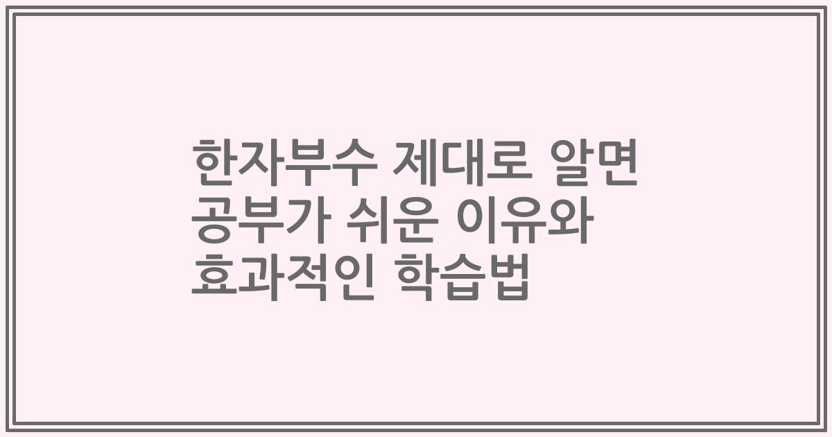 한자부수 제대로 알면 공부가 쉬운 이유와 효과적인 학습법