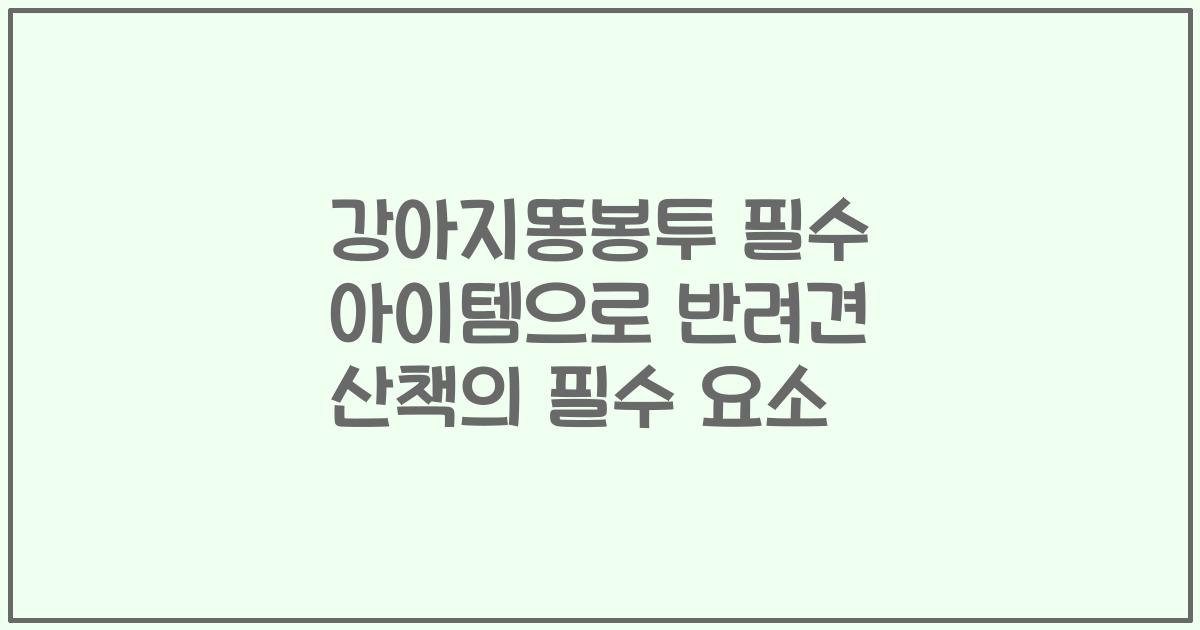 강아지똥봉투 필수 아이템으로 반려견 산책의 필수 요소