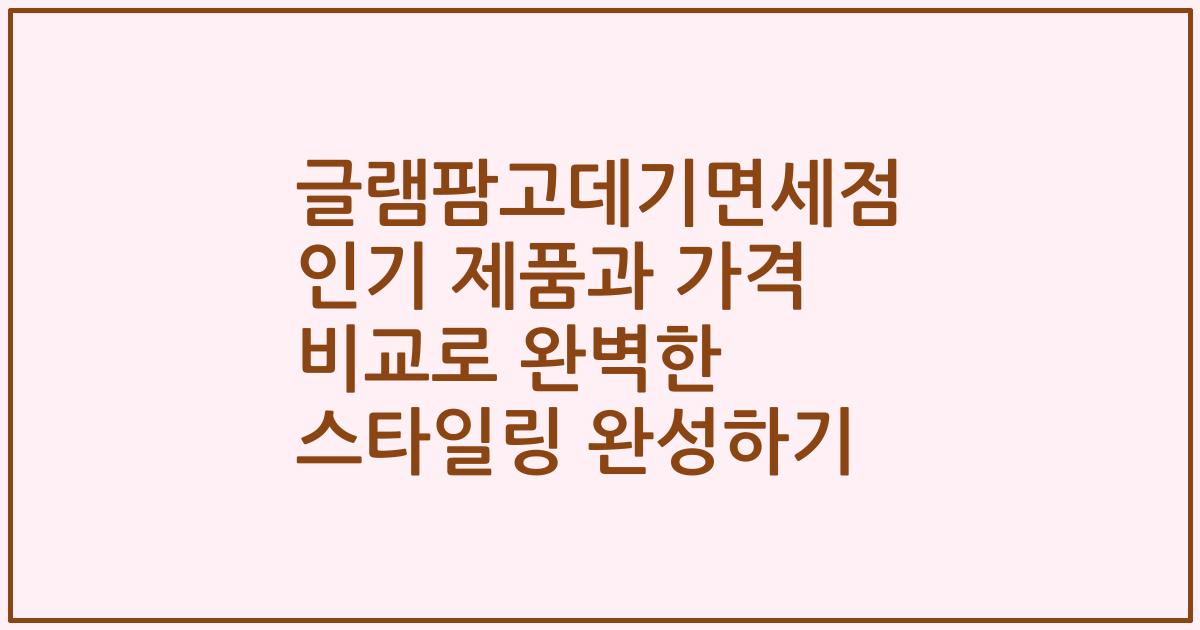 글램팜고데기면세점 인기 제품과 가격 비교로 완벽한 스타일링 완성하기