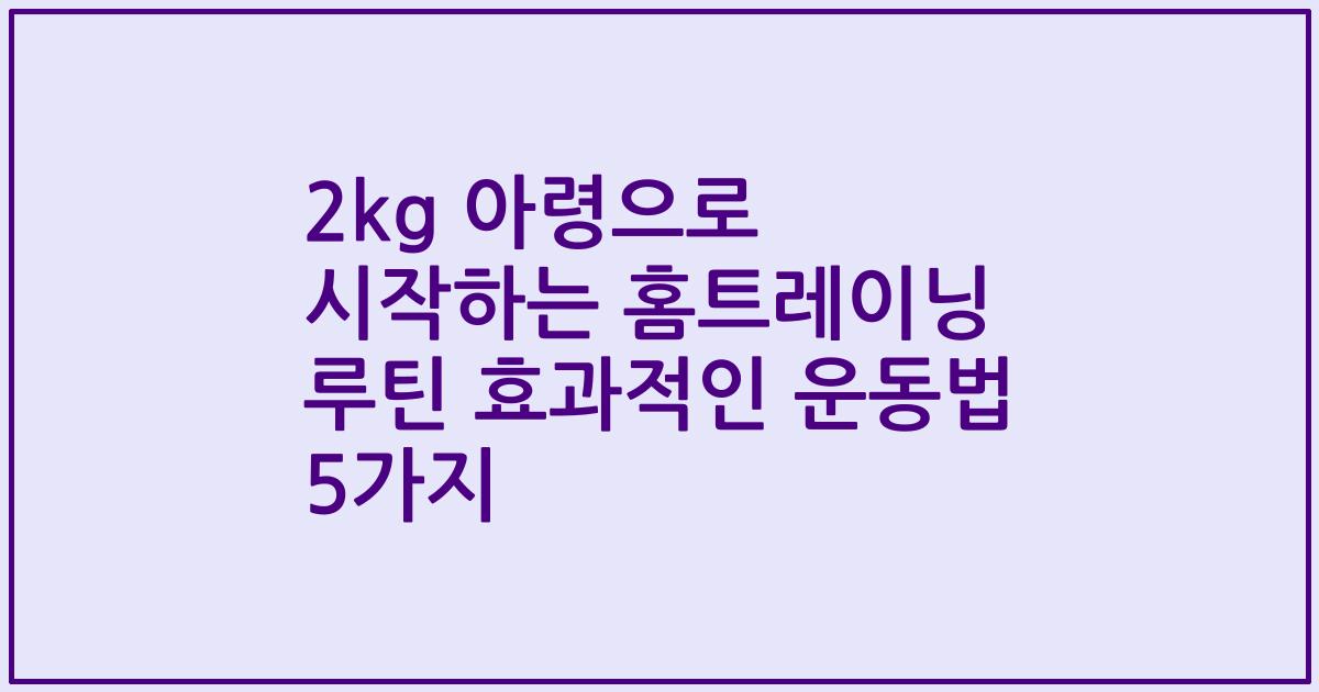 2kg 아령으로 시작하는 홈트레이닝 루틴 효과적인 운동법 5가지