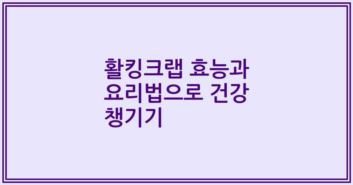 활킹크랩 효능과 요리법으로 건강 챙기기