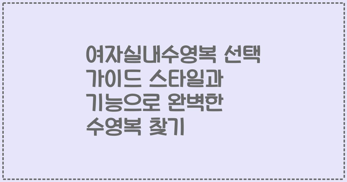 여자실내수영복 선택 가이드 스타일과 기능으로 완벽한 수영복 찾기