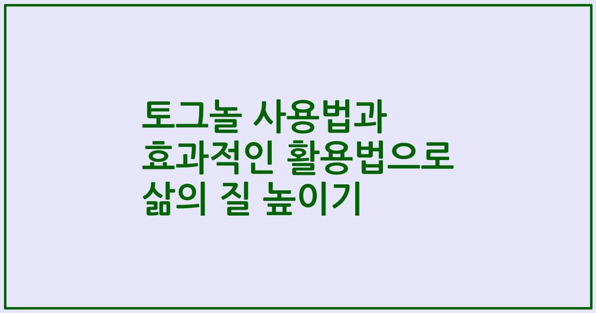 토그놀 사용법과 효과적인 활용법으로 삶의 질 높이기