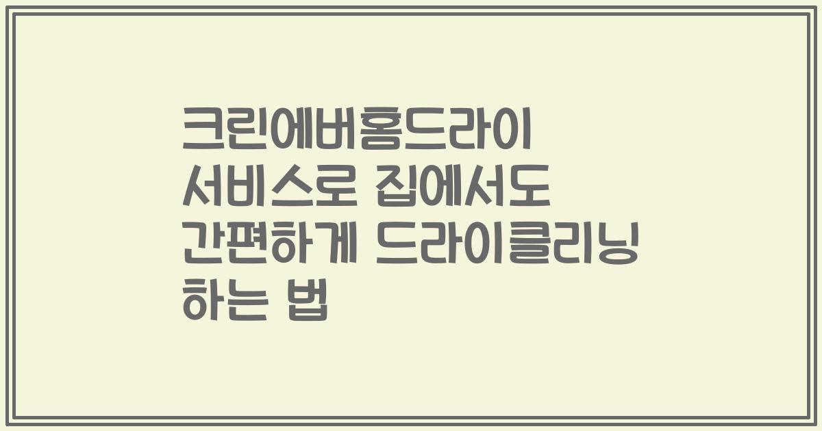 크린에버홈드라이 서비스로 집에서도 간편하게 드라이클리닝 하는 법