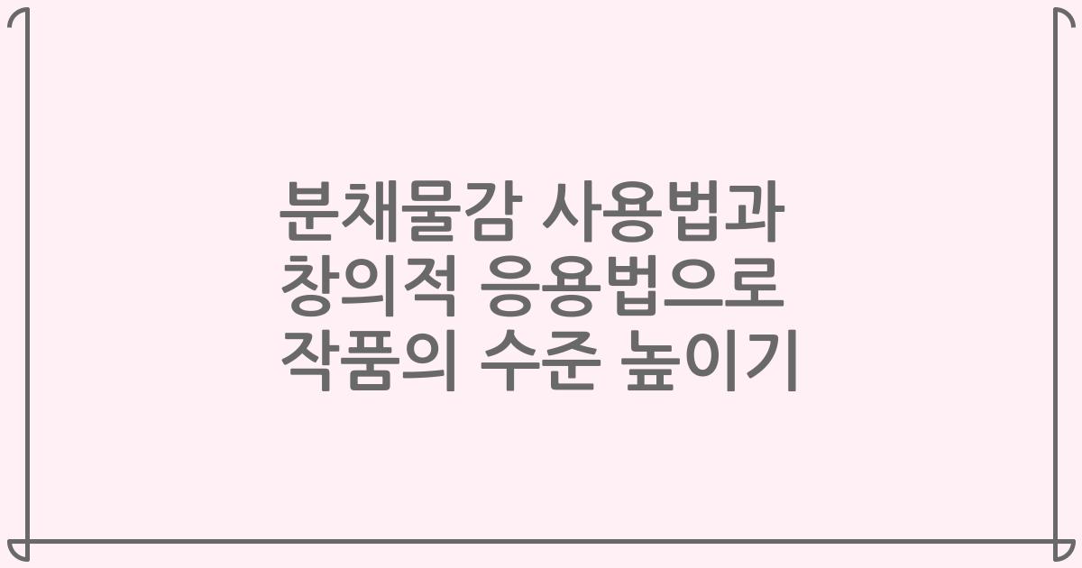 분채물감 사용법과 창의적 응용법으로 작품의 수준 높이기