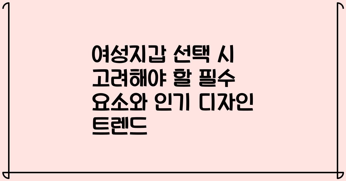 여성지갑 선택 시 고려해야 할 필수 요소와 인기 디자인 트렌드