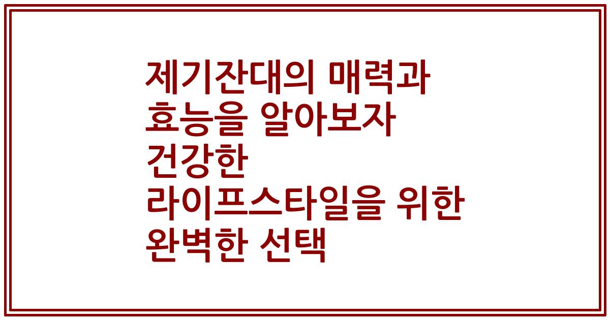 제기잔대의 매력과 효능을 알아보자 건강한 라이프스타일을 위한 완벽한 선택