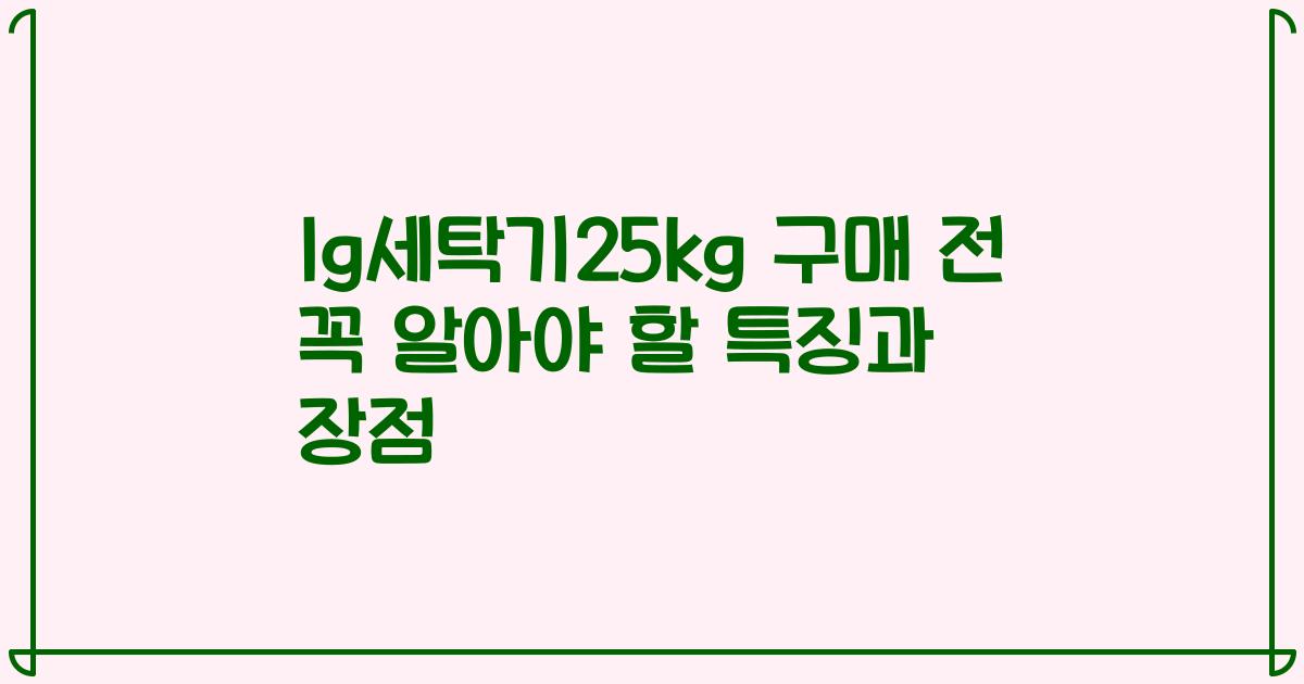 lg세탁기25kg 구매 전 꼭 알아야 할 특징과 장점