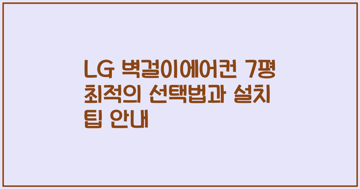 LG 벽걸이에어컨 7평 최적의 선택법과 설치 팁 안내